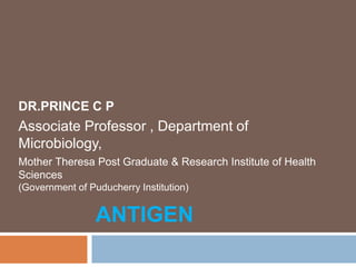 ANTIGEN
DR.PRINCE C P
Associate Professor , Department of
Microbiology,
Mother Theresa Post Graduate & Research Institute of Health
Sciences
(Government of Puducherry Institution)
 