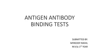 ANTIGEN ANTIBODY
BINDING TESTS
SUBMITTED BY:
MYREDDY NIKHIL
M.V.Sc 1ST YEAR
 
