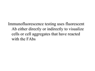 Immunofluorescence testing uses fluorescent
Ab either directly or indirectly to visualize
cells or cell aggregates that have reacted
with the FAbs
 