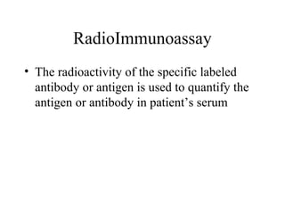 RadioImmunoassay
• The radioactivity of the specific labeled
antibody or antigen is used to quantify the
antigen or antibody in patient’s serum
 