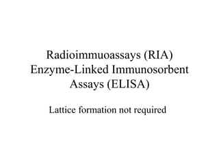 Radioimmuoassays (RIA)
Enzyme-Linked Immunosorbent
Assays (ELISA)
Lattice formation not required
 