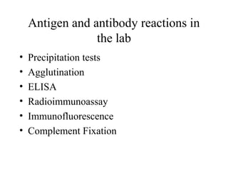 Antigen and antibody reactions in
the lab
• Precipitation tests
• Agglutination
• ELISA
• Radioimmunoassay
• Immunofluorescence
• Complement Fixation
 