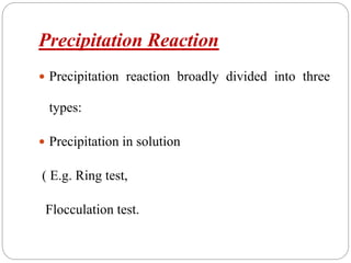 Precipitation Reaction
 Precipitation reaction broadly divided into three
types:
 Precipitation in solution
( E.g. Ring test,
Flocculation test.
 