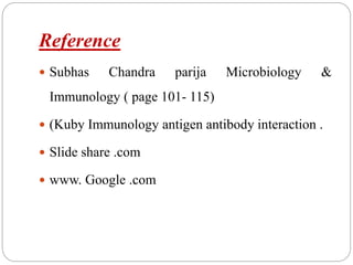 Reference
 Subhas Chandra parija Microbiology &
Immunology ( page 101- 115)
 (Kuby Immunology antigen antibody interaction .
 Slide share .com
 www. Google .com
 