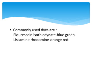 • Commonly used dyes are :
Flourescein isothiocynate-blue green
Lissamine rhodomine-orange red
 