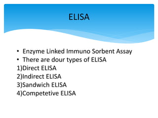 • Enzyme Linked Immuno Sorbent Assay
• There are dour types of ELISA
1)Direct ELISA
2)Indirect ELISA
3)Sandwich ELISA
4)Competetive ELISA
ELISA
 