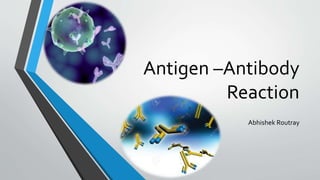 Antigen –Antibody
Reaction
Abhishek Routray
 