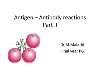 Antigen – Antibody reactions
Part II
Dr.M.Malathi
Final year PG
 