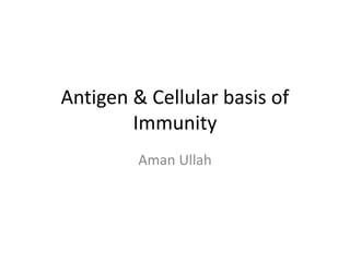 Antigen & Cellular basis of
Immunity
Aman Ullah
 