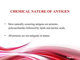 Page 4
CHEMICAL NATURE OF ANTIGEN
• Most naturally occurring antigens are proteins ,
polysaccharides followed by lipids and nucleic acids.
• All proteins are not antigenic in nature.
 