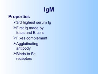 IgM
Properties
3rd highest serum Ig
First Ig made by
fetus and B cells
Fixes complement
Agglutinating
antibody
Binds to Fc
receptors
 