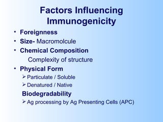 Factors Influencing
Immunogenicity
• Foreignness
• Size- Macromolcule
• Chemical Composition
Complexity of structure
• Physical Form
Particulate / Soluble
Denatured / Native
Biodegradability
Ag processing by Ag Presenting Cells (APC)
 