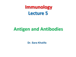 Immunology
Lecture 5
Antigen and Antibodies
Dr. Ahmed Elsherbini
Dr. Sara Khalifa
 