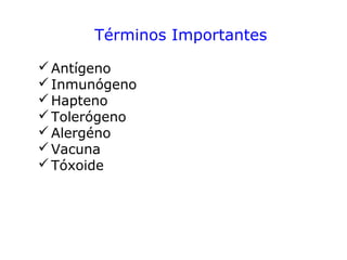 Términos Importantes
Antígeno
Inmunógeno
Hapteno
Tolerógeno
Alergéno
Vacuna
Tóxoide
 