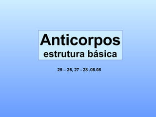 Anticorpos estrutura básica 25 – 26, 27 - 28 .08.08 