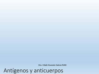 Antígenos y anticuerpos
Dra. Citlalli Alvarado Galicia R4MI
 