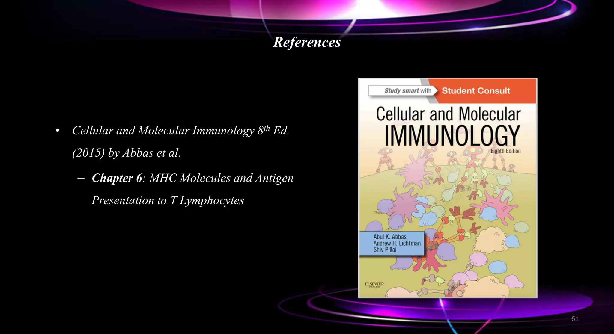 References
• Cellular and Molecular Immunology 8th Ed.
(2015) by Abbas et al.
– Chapter 6: MHC Molecules and Antigen
Presentation to T Lymphocytes
61
 