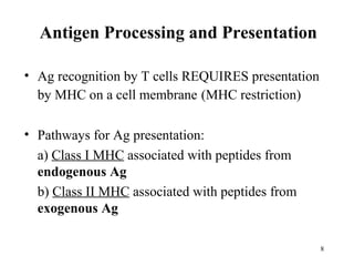 Antigen Processing and Presentation
• Ag recognition by T cells REQUIRES presentation
by MHC on a cell membrane (MHC restr...