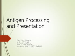 Antigen Processing
and Presentation
Kalu ram sharma
M.Sc. 1ST YEAR
BIOTECHNOLOGY
MANIPAL UNIVERSITY JAIPUR
 