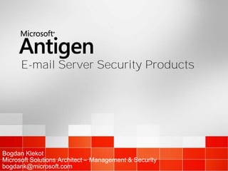 E-mail Server Security Products




Bogdan Klekot
Microsoft Solutions Architect – Management & Security
bogdank@microsoft.com
 