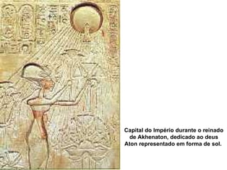 Capital do Império durante o reinado de Akhenaton, dedicado ao deus Aton representado em forma de sol.   