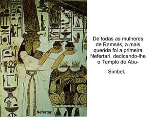 De todas as mulheres de Ramsés, a mais querida foi a primeira Nefertari, dedicando-lhe o Templo de Abu-Simbel.   Nefertari  
