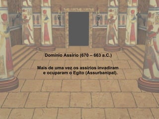 Domínio Assírio (670 – 663 a.C.) Mais de uma vez os assírios invadiram e ocuparam o Egito (Assurbanipal). 