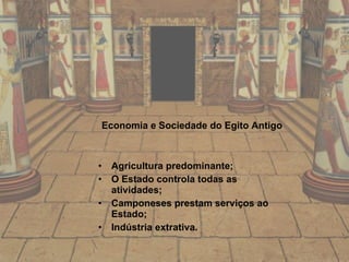 Economia e Sociedade do Egito Antigo Agricultura predominante; O Estado controla todas as atividades; Camponeses prestam serviços ao Estado; Indústria extrativa. 