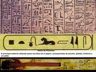 Nome de   Ptolomeu O principal material utilizado pelos escribas era o papiro, acompanhado de pincéis, paletas, tinteiros e um pilão .  