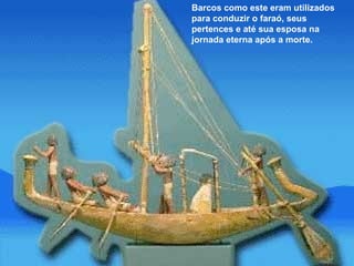 Barcos como este eram utilizados para conduzir o faraó, seus pertences e até sua esposa na jornada eterna após a morte.  