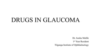 DRUGS IN GLAUCOMA
Dr. Anshu Mallik
1st Year Resident
Tilganga Institute of Ophthalmology
 