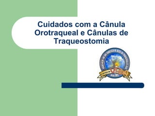 Cuidados com a Cânula
Orotraqueal e Cânulas de
Traqueostomia
 