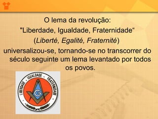 O lema da revolução:
"Liberdade, Igualdade, Fraternidade“
(Liberté, Egalité, Fraternité)
universalizou-se, tornando-se no transcorrer do
século seguinte um lema levantado por todos
os povos.
 