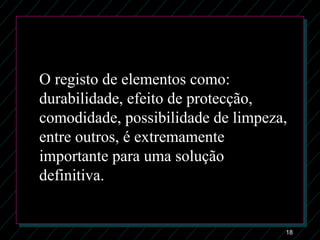 18
O registo de elementos como:
durabilidade, efeito de protecção,
comodidade, possibilidade de limpeza,
entre outros, é extremamente
importante para uma solução
definitiva.
 