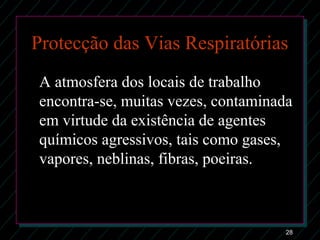 28
Protecção das Vias Respiratórias
A atmosfera dos locais de trabalho
encontra-se, muitas vezes, contaminada
em virtude da existência de agentes
químicos agressivos, tais como gases,
vapores, neblinas, fibras, poeiras.
 