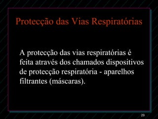 29
Protecção das Vias Respiratórias
A protecção das vias respiratórias é
feita através dos chamados dispositivos
de protecção respiratória - aparelhos
filtrantes (máscaras).
 