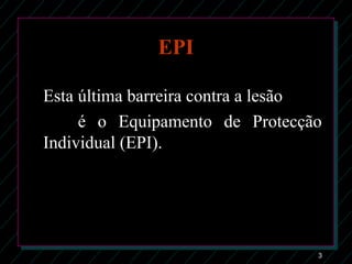 3
EPI
Esta última barreira contra a lesão
é o Equipamento de Protecção
Individual (EPI).
 