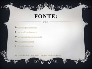 Fonte:www.suapesquisa.comwww.wikipedia.com.brwww.paralerepensar.com.brwww.geocities.comwww.shvoong.comTrabalho feito por Anna Caroline Andrade Pinto