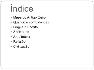 Índice
 Mapa do Antigo Egito
 Quando e como nasceu
 Língua e Escrita
 Sociedade
 Arquitetura
 Religião
 Civilização
 