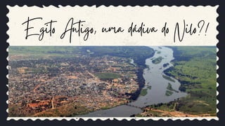 Egito Antigo, uma dádiva do Nilo?!
 