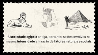 A sociedade egípcia antiga, portanto, se desenvolveu na
mesma intensidade em razão de fatores naturais e sociais.
 