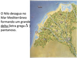 O Nilo desagua no
Mar Mediterrâneo
formando um grande
delta (letra grega )
pantanoso.
