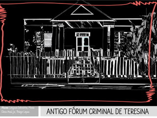 ANTIGO FÓRUM CRIMINAL DE TERESINA
Alunos: Laryssa Sobrinho; Maria
Clara Araújo; Thiago Lopes
 