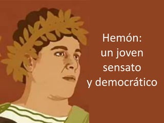 Hemón:
un joven
sensato
y democrático
 