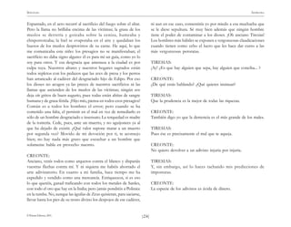 )24(
SÓFOCLES ANTÍGONA
© Pehuén Editores, 2001.
Espantado, en el acto recurrí al sacrificio del fuego sobre el altar.
Pero la llama no brillaba encima de las víctimas; la grasa de los
muslos se derretía y goteaba sobre la ceniza, humeaba y
chisporroteaba; la hiel se evaporaba en el aire y quedaban los
huesos de los muslos desprovistos de su carne. He aquí, lo que
me comunicaba este niño: los presagios no se manifestaban; el
sacrificio no daba signo alguno: él es para mí un guía, como yo lo
soy para otros. Y esa desgracia que amenaza a la ciudad es por
culpa tuya. Nuestros altares y nuestros hogares sagrados están
todos repletos con los pedazos que las aves de presa y los perros
han arrancado al cadáver del desgraciado hijo de Edipo. Por eso
los dioses no acogen ya las preces de nuestros sacrificios ni las
llamas que ascienden de los muslos de las víctimas; ningún ave
deja oír gritos de buen augurio, pues todas están ahítas de sangre
humana y de grasa fétida. ¡Hijo mío, piensa en todos esos presagios!
Común es a todos los hombres el error; pero cuando se ha
cometido una falta, el persistir en el mal en vez de remediarlo es
sólo de un hombre desgraciado e insensato. La terquedad es madre
de la tontería. Cede, pues, ante un muerto, y no aguijonees ya al
que ha dejado de existir. ¿Qué valor supone matar a un muerto
por segunda vez? Movido de mi devoción por ti, te aconsejo
bien; no hay nada más grato que escuchar a un hombre que
solamente habla en provecho nuestro.
CREONTE:
Anciano, venís todos como arqueros contra el blanco y disparáis
vuestras flechas contra mí. Y ni siquiera me habéis ahorrado el
arte adivinatorio. En cuanto a mi familia, hace tiempo me ha
expedido y vendido como una mercancía. Enriqueceos, si es eso
lo que queréis, ganad traficando con todos los metales de Sardes,
con todo el oro que hay en la India; pero jamás pondréis a Polinice
en la tumba. No, aunque las águilas de Zeus quisieran, para saciarse,
llevar hasta los pies de su trono divino los despojos de ese cadáver,
ni aun en ese caso, consentiría yo por miedo a esa muchacha que
se le diese sepultura. Sé muy bien además que ningún hombre
tiene el poder de contaminar a los dioses. ¡Oh anciano Tiresias!
Los hombres más hábiles se exponen a vergonzosas claudicaciones
cuando tienen como cebo el lucro que les hace dar curso a las
más vergonzosas peroratas.
TIRESIAS:
¡Ay! ¿Es que hay alguien que sepa, hay alguien que conciba... ?
CREONTE:
¿De qué estás hablando? ¿Qué quieres insinuar?
TIRESIAS:
Que la prudencia es la mejor de todas las riquezas.
CREONTE:
También digo yo que la demencia es el más grande de los males.
TIRESIAS:
Pues ése es precisamente el mal que te aqueja.
CREONTE:
No quiero devolver a un adivino injuria por injuria.
TIRESIAS:
Y, sin embargo, así lo haces tachando mis predicciones de
imposturas.
CREONTE:
La especie de los adivinos es ávida de dinero.
 