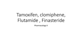 Tamoxifen, clomiphene,
Flutamide , Finasteride
Pharmacology II
 