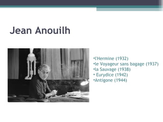 Jean Anouilh
•l'Hermine (1932)
•le Voyageur sans bagage (1937)
•la Sauvage (1938)
• Eurydice (1942)
•Antigone (1944)
 