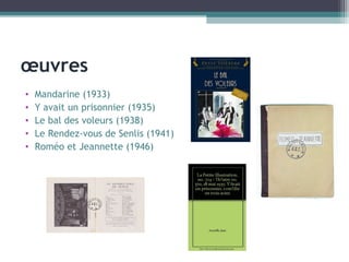œuvres
• Mandarine (1933)
• Y avait un prisonnier (1935)
• Le bal des voleurs (1938)
• Le Rendez-vous de Senlis (1941)
• Roméo et Jeannette (1946)
 