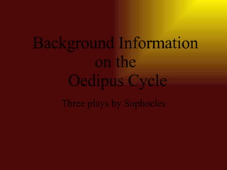 Background Information on the  Oedipus Cycle Three plays by Sophocles 