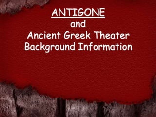 ANTIGONE
and
Ancient Greek Theater
Background Information
 